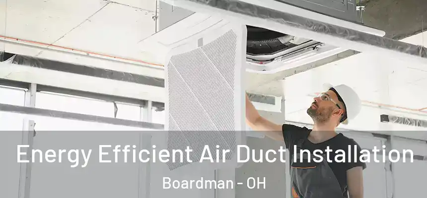  Energy Efficient Air Duct Installation Boardman - OH