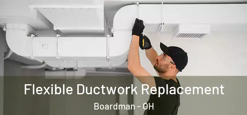 Flexible Ductwork Replacement Boardman - OH